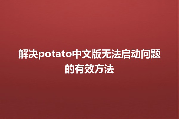 ❌ 解决potato中文版无法启动问题的有效方法