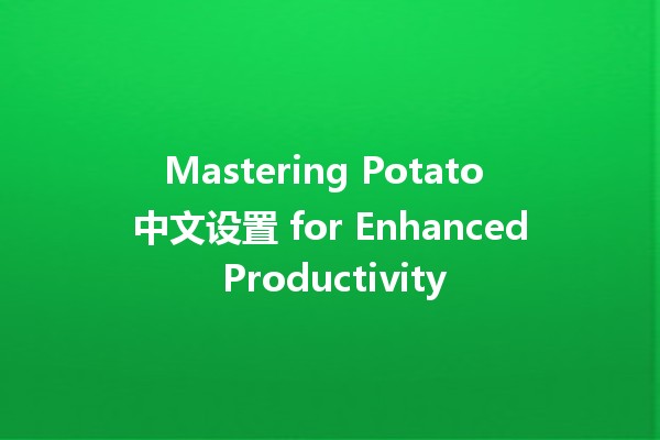 Mastering Potato 中文设置 for Enhanced Productivity 🚀🥔