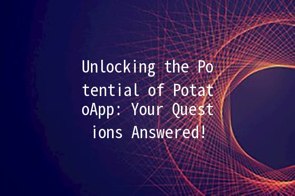 Unlocking the Potential of PotatoApp: Your Questions Answered! 🥔✨