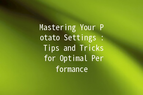 Mastering Your Potato Settings 🥔: Tips and Tricks for Optimal Performance