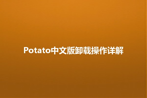 🌟 Potato中文版卸载操作详解 ✨