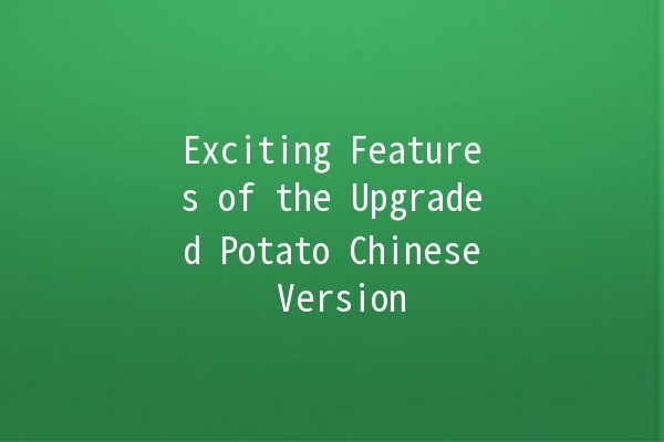 🚀 Exciting Features of the Upgraded Potato Chinese Version 🥔