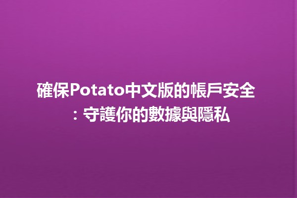 確保Potato中文版的帳戶安全 🔒✨：守護你的數據與隱私