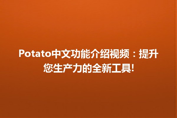 📹 Potato中文功能介绍视频：提升您生产力的全新工具!