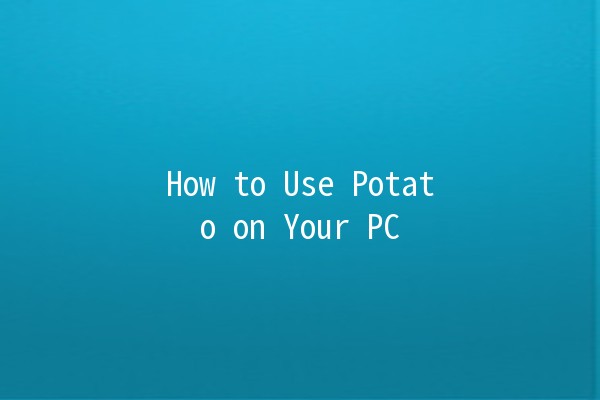 How to Use Potato on Your PC 🌟🥔