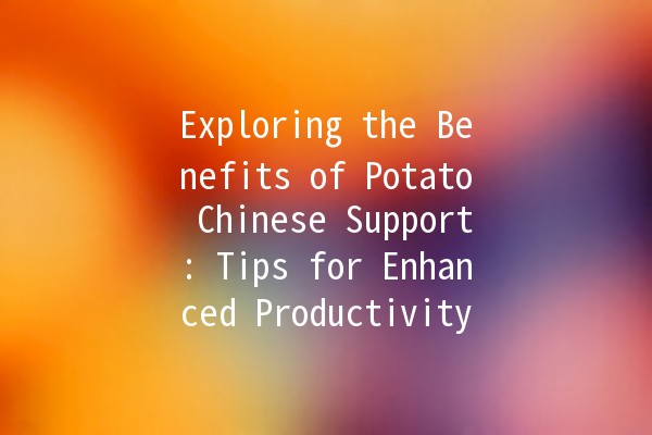 Exploring the Benefits of Potato Chinese Support: Tips for Enhanced Productivity 🥔🌐