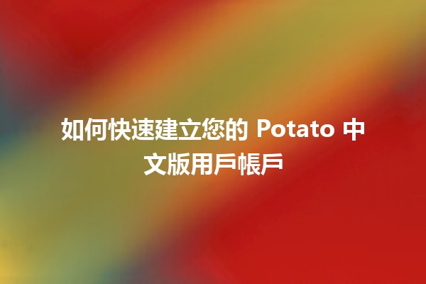 如何快速建立您的 Potato 中文版用戶帳戶 🤔💻