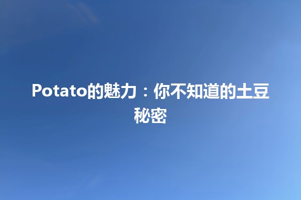 🥔 Potato的魅力：你不知道的土豆秘密