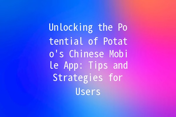 Unlocking the Potential of Potato's Chinese Mobile App: Tips and Strategies for Users 📱🥔