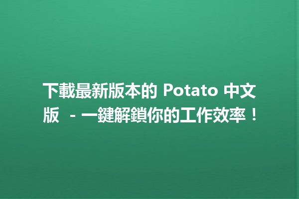 下載最新版本的 Potato 中文版 📥💻 - 一鍵解鎖你的工作效率！