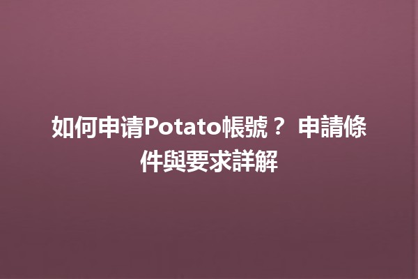 如何申请Potato帳號？🎉 申請條件與要求詳解