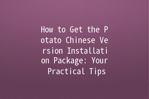 How to Get the Potato Chinese Version Installation Package: Your Practical Tips 🚀💻