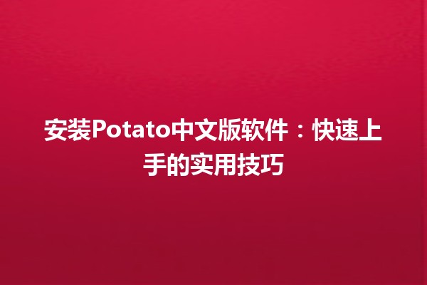 安装Potato中文版软件：快速上手的实用技巧 🥔💻