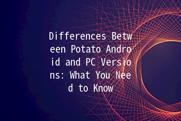 Differences Between Potato Android and PC Versions: What You Need to Know 🚀🖥️