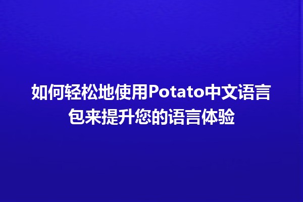 如何轻松地使用Potato中文语言包来提升您的语言体验🍟