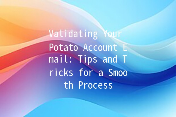 Validating Your Potato Account Email: Tips and Tricks for a Smooth Process 📧🥔