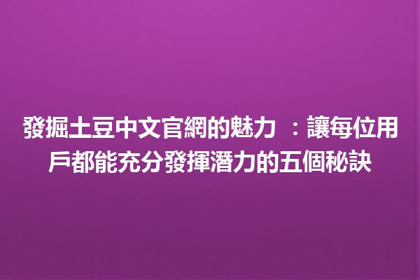 發掘土豆中文官網的魅力 🍟✨：讓每位用戶都能充分發揮潛力的五個秘訣