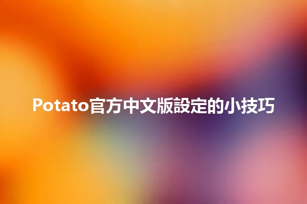 🥔 Potato官方中文版設定的小技巧