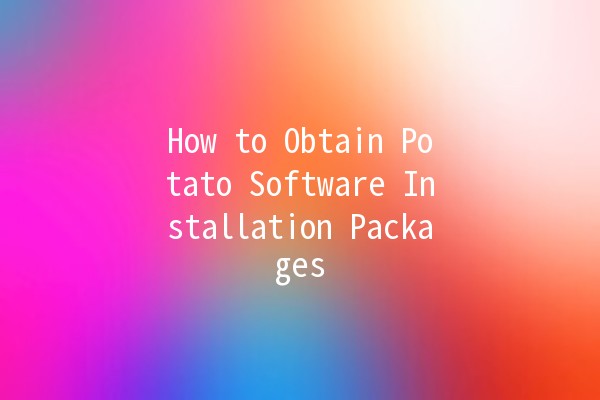 How to Obtain Potato Software Installation Packages 🥔💻