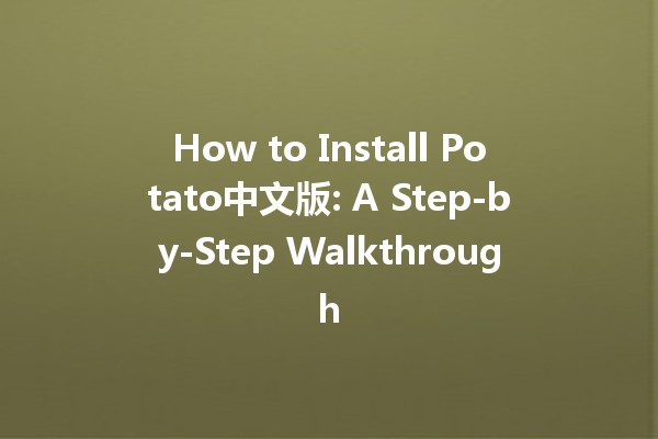 How to Install Potato中文版: A Step-by-Step Walkthrough 🍟✨