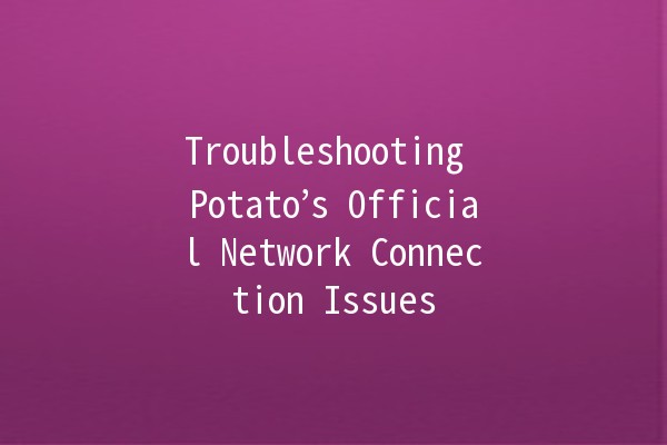 Troubleshooting Potato’s Official Network Connection Issues 🍟🔧