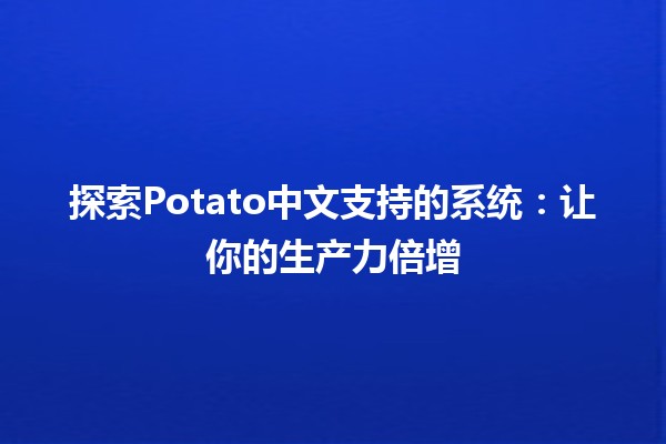 🔍 探索Potato中文支持的系统：让你的生产力倍增💪