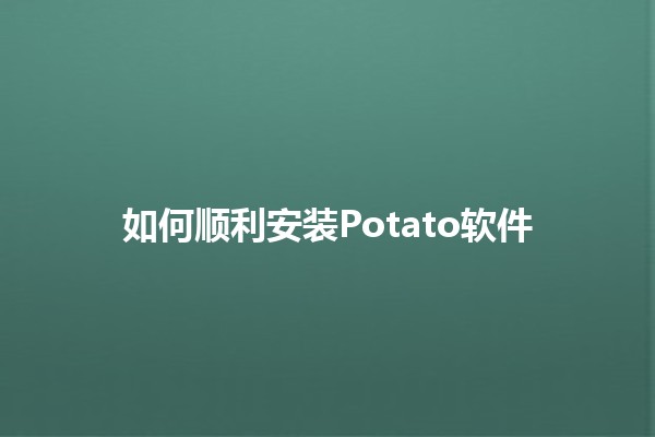 如何顺利安装Potato软件 🤖💻