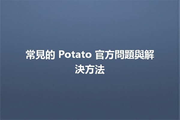 🍟 常見的 Potato 官方問題與解決方法