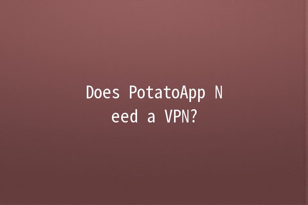 Does PotatoApp Need a VPN? 🌍🛡️