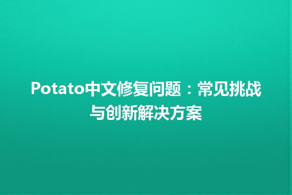 🌟 Potato中文修复问题：常见挑战与创新解决方案