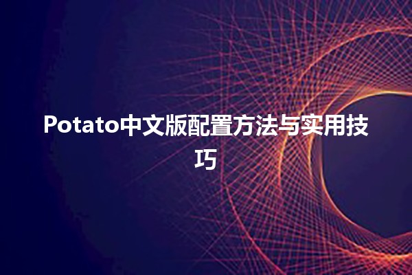 Potato中文版配置方法与实用技巧 🌟🚀