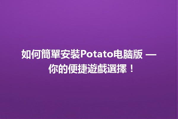 如何簡單安裝Potato电脑版🖥️ — 你的便捷遊戲選擇！