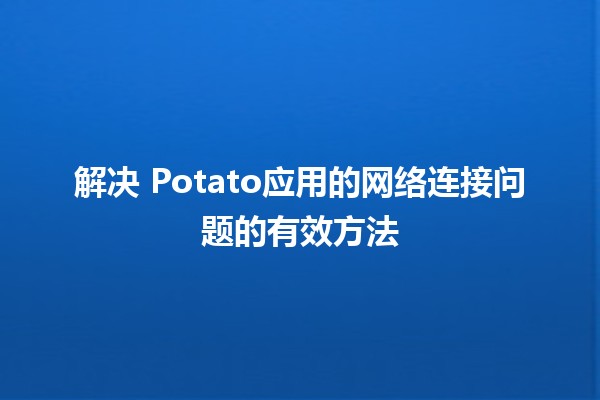 解决📡 Potato应用的网络连接问题的有效方法