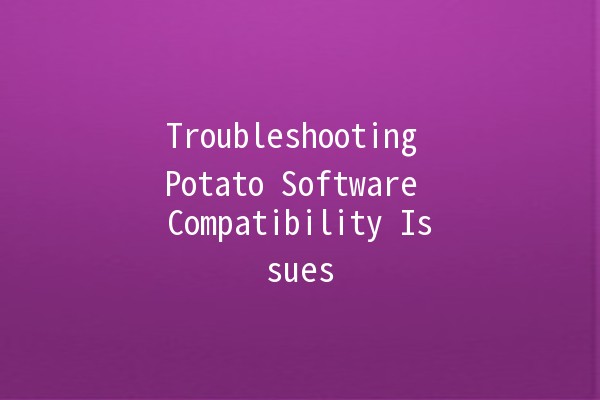 Troubleshooting Potato Software Compatibility Issues 🚀🔧