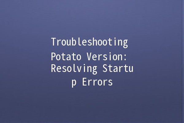 Troubleshooting Potato Version: Resolving Startup Errors 🚀🥔