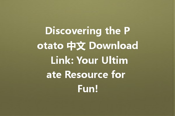 Discovering the Potato 中文 Download Link: Your Ultimate Resource for Fun! 🥔✨