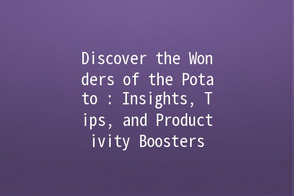 Discover the Wonders of the Potato 🌟🥔: Insights, Tips, and Productivity Boosters