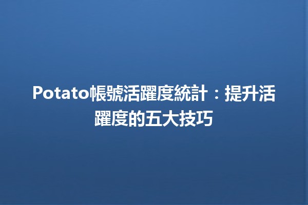 📊 Potato帳號活躍度統計：提升活躍度的五大技巧