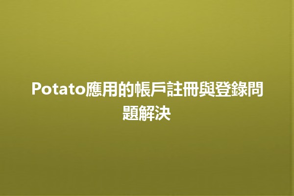 Potato應用的帳戶註冊與登錄問題解決🚀