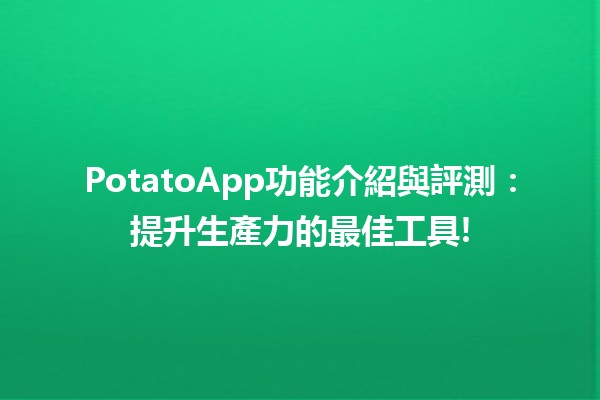 🎉 PotatoApp功能介紹與評測：提升生產力的最佳工具! 🚀