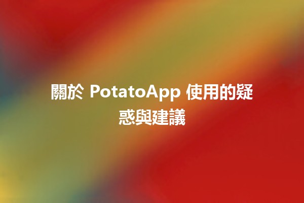 關於 PotatoApp 使用的疑惑與建議 🍟✨