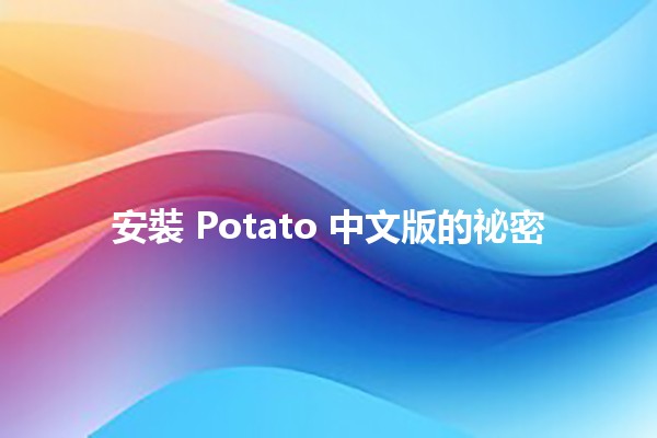 安裝 Potato 中文版的祕密 🥔✨