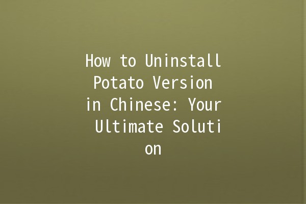 How to Uninstall Potato Version in Chinese: Your Ultimate Solution 🍟❌