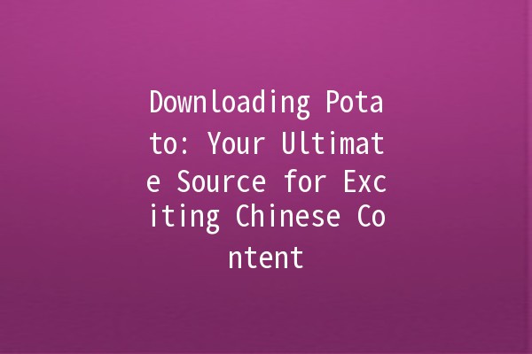 Downloading Potato: Your Ultimate Source for Exciting Chinese Content 🎉🍟