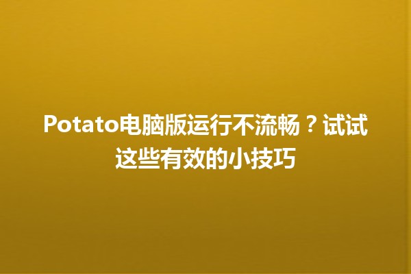 Potato电脑版运行不流畅？试试这些有效的小技巧 💻⚡