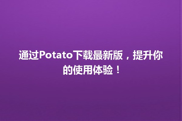 通过Potato下载最新版，提升你的使用体验！📥✨