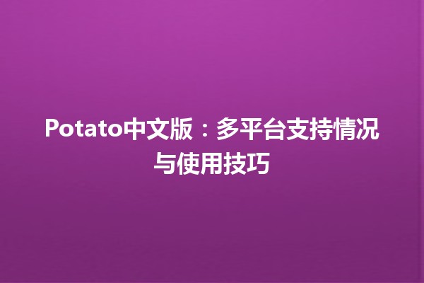 🌍 Potato中文版：多平台支持情况与使用技巧