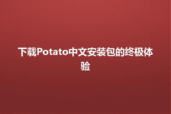 下载Potato中文安装包的终极体验🚀