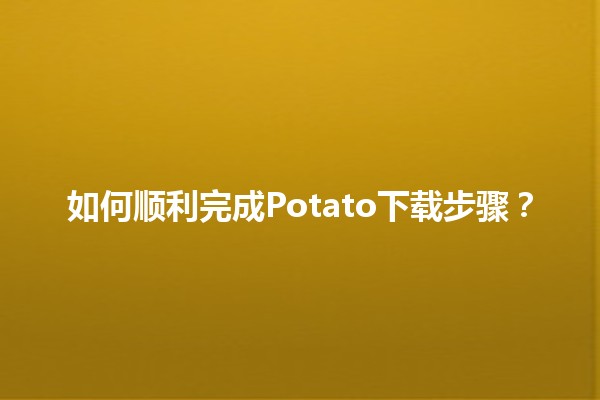 🤔 如何顺利完成Potato下载步骤？