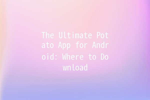 The Ultimate Potato App for Android: Where to Download 🌟🍟